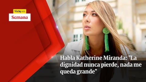 Habla Katherine Miranda: "La dignidad nunca pierde, nada me queda grande"